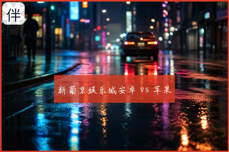 新葡京娱乐城安卓 vs 苹果