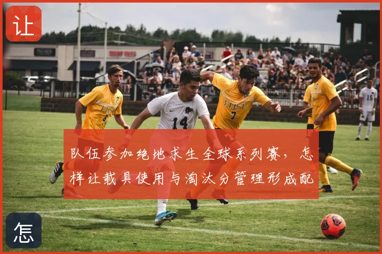 队伍参加绝地求生全球系列赛,怎样让载具使用与淘汰分管理形成配合